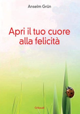 Apri il tuo cuore alla felicità Anselm Grün