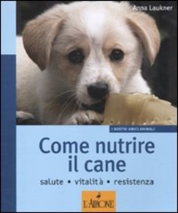 Come nutrire il cane. Salute. Vitalità. Resistenza Anna Laukner