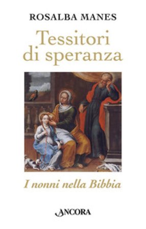Tessitori di speranza. I nonni nella Bibbia Rosalba Manes