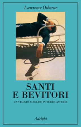 Santi e bevitori. Un viaggio alcolico in terre astemie Lawrence Osborne