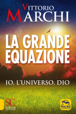 La grande equazione. Io, l'universo, Dio Vittorio Marchi