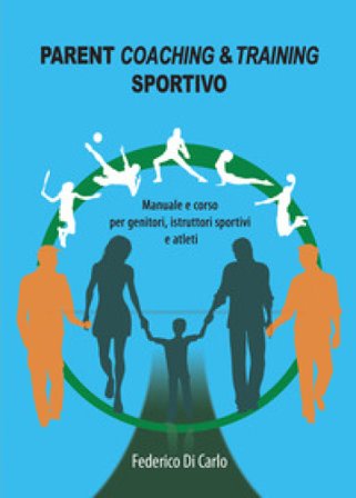 Parent coaching & training sportivo. Manuale e corso per genitori, istruttori sportivi e atleti Federico Di Carlo