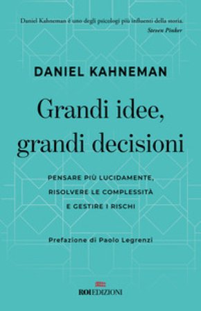 Grandi idee, grandi decisioni. Pensare più lucidamente, rilsolvere le complessità e gestire i rischi Daniel Kahneman