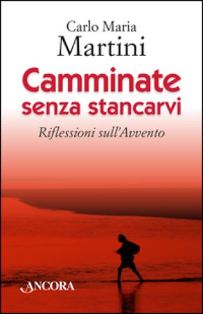 Camminate senza stancarvi. Riflessioni sull'Avvento Carlo Maria Martini