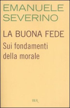 La buona fede. Sui fondamenti della morale Emanuele Severino