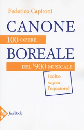 Canone boreale. 100 opere del '900 musicale (colto sopra l'equatore) Federico Capitoni