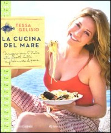 La cucina del mare. In viaggio per l'Italia alla scoperta delle migliori ricette di pesce Tessa Gelisio