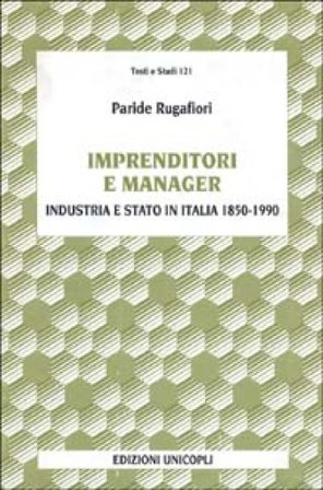 Imprenditori e manager. Industria e Stato in Italia (1850-1990) Paride Rugafiori