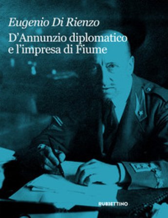 D'Annunzio diplomatico e l'impresa di Fiume Eugenio Di Rienzo