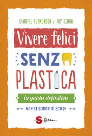 Vivere felici senza plastica. La guida definitiva. Non ci sono più scuse Janmejaya Sinha