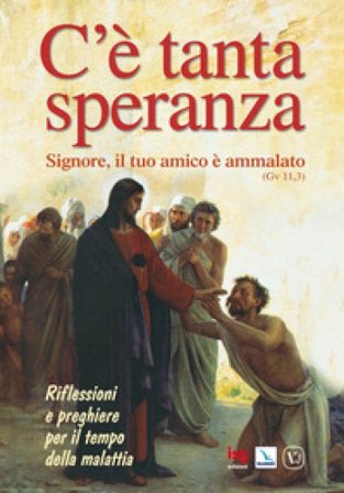 C'è tanta speranza. «Signore, il tuo amico è ammalato» (Gv 11,3). Riflessioni e preghiere per il tempo della malattia Bruno Ferrero
