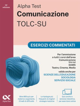 Alpha Test. Comunicazione. Esercizi commentati. Per l'ammissione a tutti i corsi dell'area di Comunicazione tra cui Scienze della Comunicazione, 