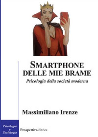 Smartphone delle mie brame. Psicologia della società moderna Massimiliano Irenze
