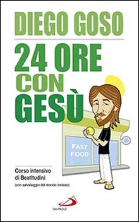 24 ore con Gesù. Corso intensivo di Beatitudini (con salvataggio del mondo incluso) Diego Goso