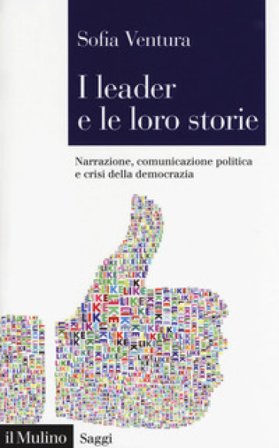 I leader e le loro storie. Narrazione, comunicazione politica e crisi della democrazia Sofia Ventura