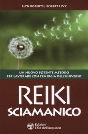 Reiki sciamanico. Un nuovo potente metodo per lavorare con l'energia dell'universo Llyn Roberts