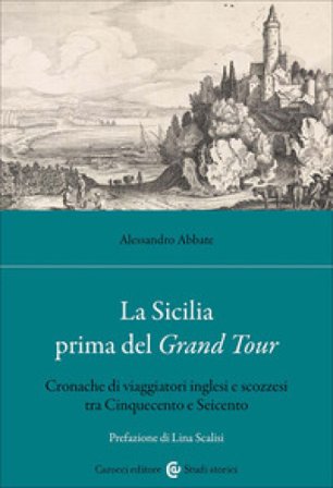 La Sicilia prima del Grand Tour. Cronache di viaggiatori inglesi e scozzesi tra Cinquecento e Seicento Alessandro Abbate