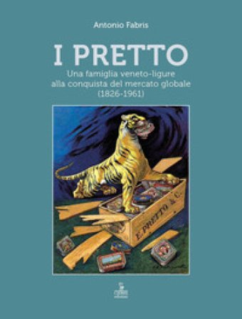 I Pretto. Una famiglia veneto-ligure alla conquista del mercato globale (1826-1961) Antonio Fabris
