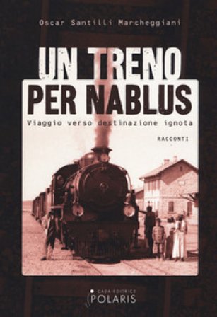 Un treno per Nablus. Viaggio verso destinazione ignota Oscar Santilli Marcheggiani