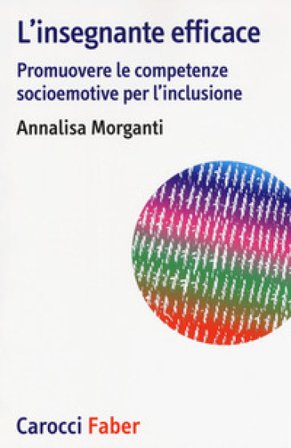 L'insegnante efficace. Promuovere le competenze socioemotive per l'inclusione Annalisa Morganti