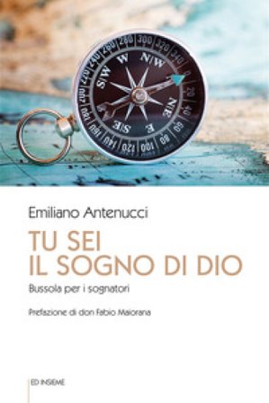 Tu sei il sogno di Dio. Bussola per i sognatori Emiliano Antenucci