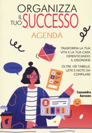 Organizza il tuo successo. Trasforma la tua vita e la tua casa dimenticando il disordine grazie a oltre 100 tabelle. Liste e note da compilare 