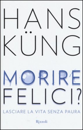 Morire felici? Lasciare la vita senza paura Hans Küng