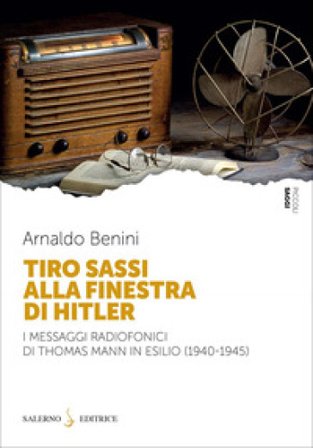 Tiro sassi alla finestra di Hitler. I messaggi radiofonici di Thomas Mann in esilio (1940-1945) Arnaldo Benini
