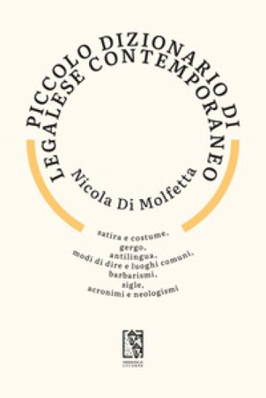 Piccolo dizionario di legalese contemporaneo. Satira e costume, gergo, antilingua, modi di dire e luoghi comuni, barbarismi, sigle, acronimi e 