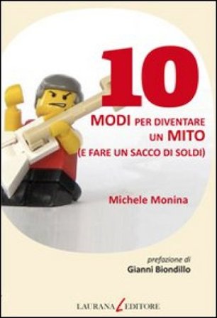 10 modi per diventare un mito (e fare un sacco di soldi) Michele Monina
