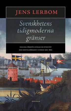 Svenskhetens tidigmoderna gränser : folkliga föreställningar om etnicitet och rikstillhörighet i Sverige 1500–1800 - Bok av Jens Lerbom - Inbunden