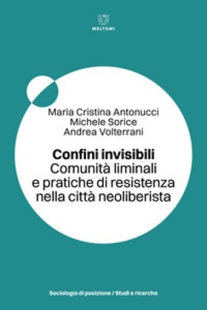 Confini invisibili. Comunità liminali e pratiche di resistenza nella città neoliberista Maria Cristina Antonucci