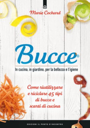 Bucce. In cucina, in giardino, per la bellezza e l'igiene. Come riutilizzare e riciclare 45 tipi di bucce e scarti di cucina. Nuova ediz. Marie 