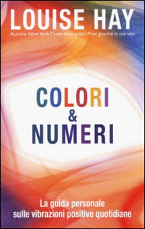 Colori & numeri. La guida personale sulle vibrazioni positive quotidiane Louise L. Hay