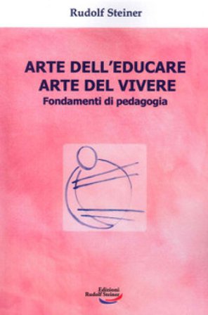 Arte dell'educare, arte del vivere. Fondamenti di pedagogia Rudolph Steiner