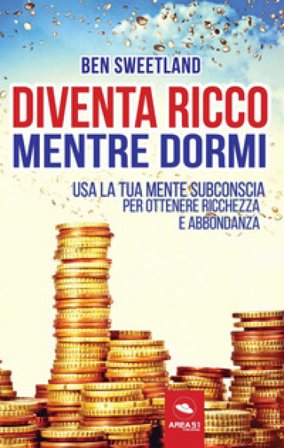 Diventa ricco mentre dormi. Usa la tua mente subconscia per ottenere ricchezza e abbondanza Ben Sweetland