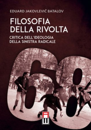 Filosofia della rivolta. Critica dell'ideologia della sinistra radicale Eduard Batalov