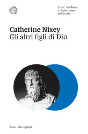 Gli altri figli di Dio. Cristo, la Chiesa e l'invenzione dell'eresia Catherine Nixey
