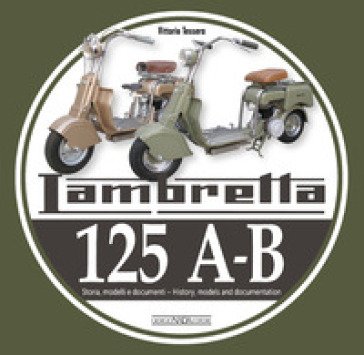 Lambretta 125 A-B. Storia, modelli e documenti-History, models and documents. Ediz. bilingue Vittorio Tessera
