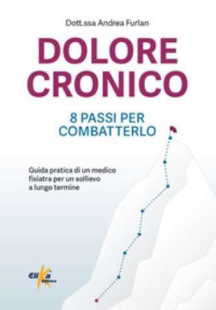 Dolore cronico: 8 passi per combatterlo. Guida pratica di un medico fisiatra per un sollievo a lungo termine. Ediz. illustrata Andrea Furlan