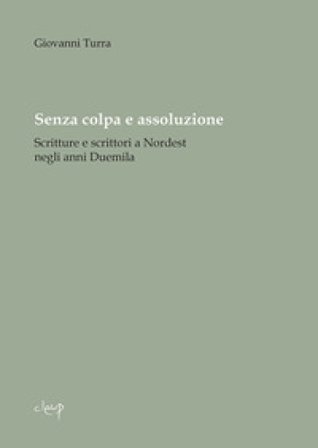 Senza colpa e assoluzione. Scritture e scrittori a Nordest negli anni Duemila Giovanni Turra