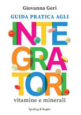Guida pratica agli integratori. Vitamine e minerali Giovanna Geri