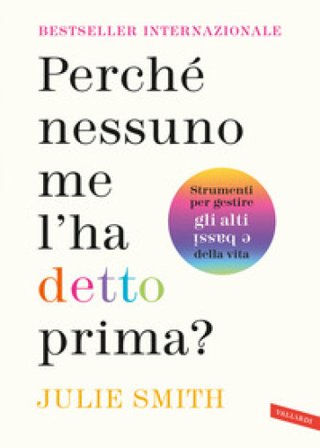 Perché nessuno me l'ha detto prima? Strumenti per gestire gli alti e bassi della vita Julie Smith