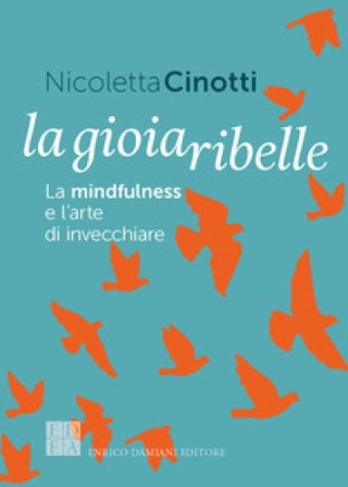 La gioia ribelle. La mindfulness e l'arte di invecchiare Nicoletta Cinotti