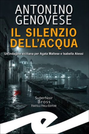 Silenzio dell'acqua. Un'indagine siciliana per Agata Maltese Isabella Alessi Antonino Genovese