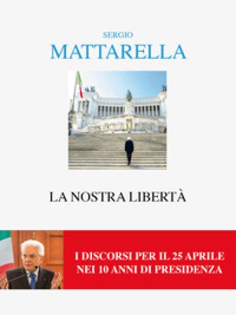 La nostra libertà. I discorsi per il 25 aprile Sergio Mattarella