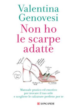 Non ho le scarpe adatte. Manuale pratico ed emotivo per trovare il tuo stile e scegliere le calzature perfette per te Valentina Genovesi