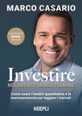 Investire nel breve e lungo termine. Come usare l'analisi quantitativa e la macroeconomia per leggere i mercati Marco Casario