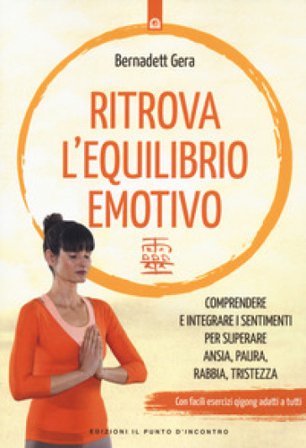 Ritrova l'equilibrio emotivo. Comprendere e integrare i sentimenti per superare ansia, paura, rabbia e tristezza Bernadett Gera