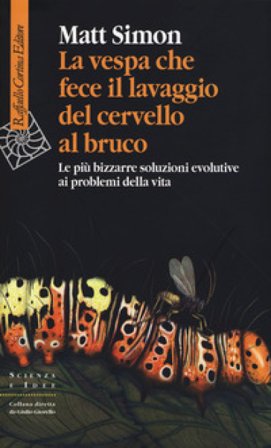 La vespa che fece il lavaggio del cervello al bruco. Le più bizzarre soluzione evolutive ai problemi della vita Matt Simon